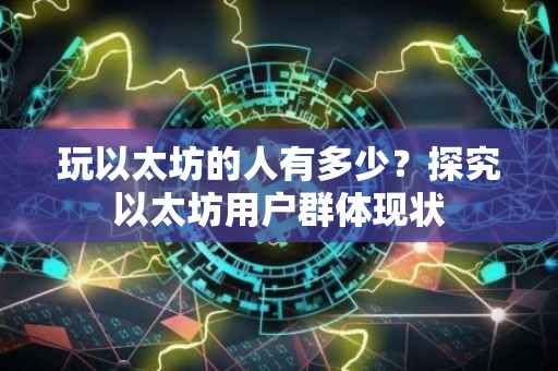 玩以太坊的人有多少？探究以太坊用户群体现状