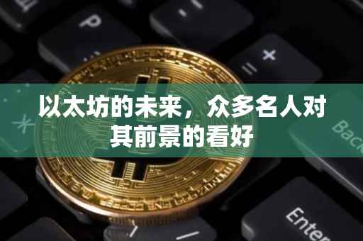 以太坊的未来，众多名人对其前景的看好