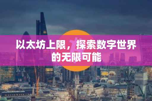 以太坊上限，探索数字世界的无限可能