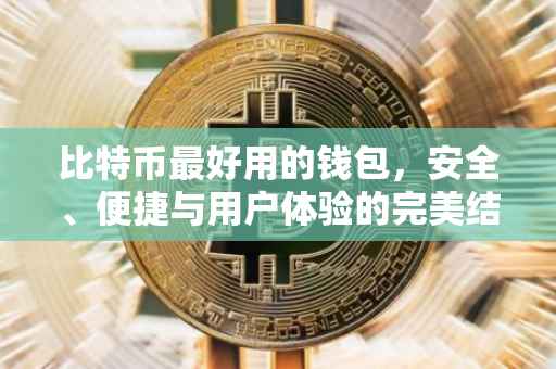 比特币最好用的钱包，安全、便捷与用户体验的完美结合