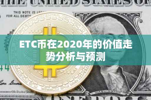 ETC币在2020年的价值走势分析与预测