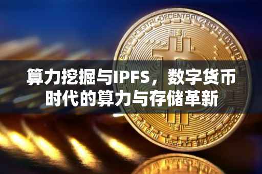 算力挖掘与IPFS，数字货币时代的算力与存储革新