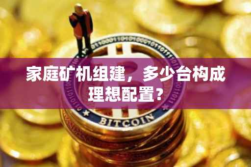 家庭矿机组建，多少台构成理想配置？