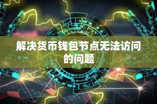 解决货币钱包节点无法访问的问题