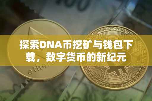 探索DNA币挖矿与钱包下载，数字货币的新纪元