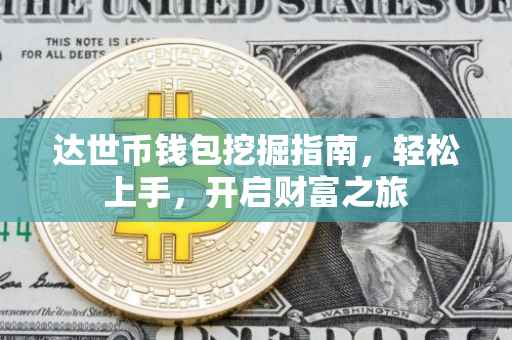 达世币钱包挖掘指南，轻松上手，开启财富之旅