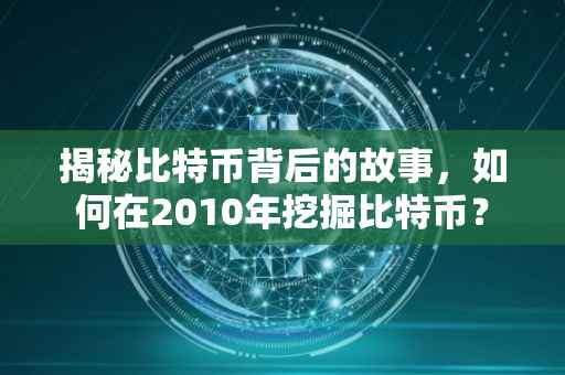 揭秘比特币背后的故事，如何在2010年挖掘比特币？