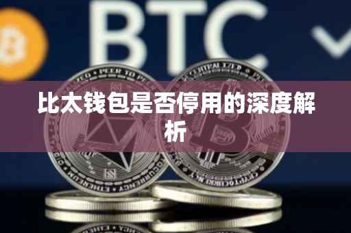 比太钱包是否停用的深度解析