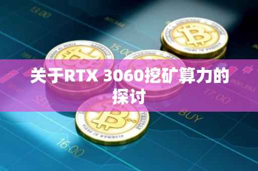关于RTX 3060挖矿算力的探讨