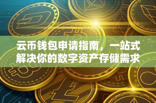 云币钱包申请指南，一站式解决你的数字资产存储需求