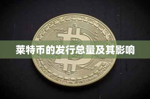 莱特币的发行总量及其影响