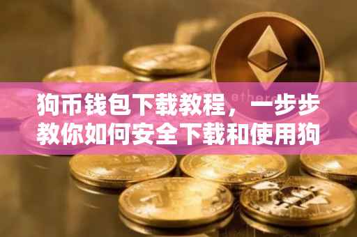 狗币钱包下载教程，一步步教你如何安全下载和使用狗币钱包