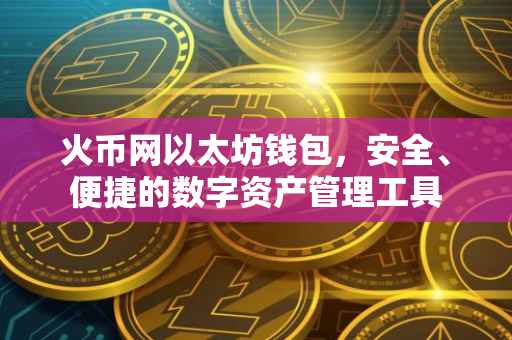 火币网以太坊钱包，安全、便捷的数字资产管理工具