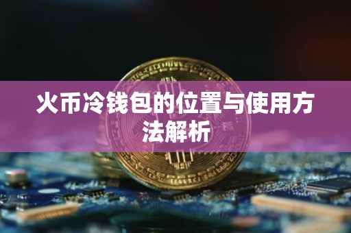 火币冷钱包的位置与使用方法解析