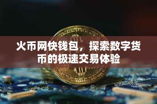 火币网快钱包，探索数字货币的极速交易体验