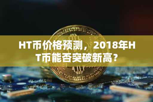 HT币价格预测，2018年HT币能否突破新高？