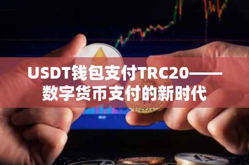 USDT钱包支付TRC20——数字货币支付的新时代