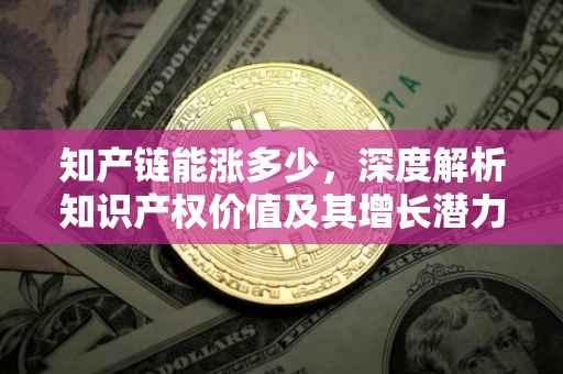 知产链能涨多少，深度解析知识产权价值及其增长潜力
