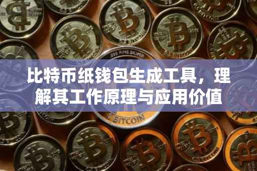 比特币纸钱包生成工具，理解其工作原理与应用价值