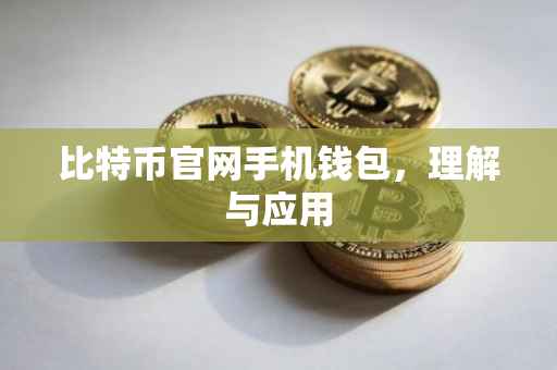 比特币官网手机钱包，理解与应用