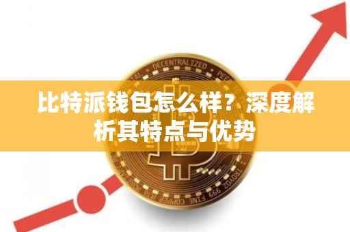 比特派钱包怎么样？深度解析其特点与优势