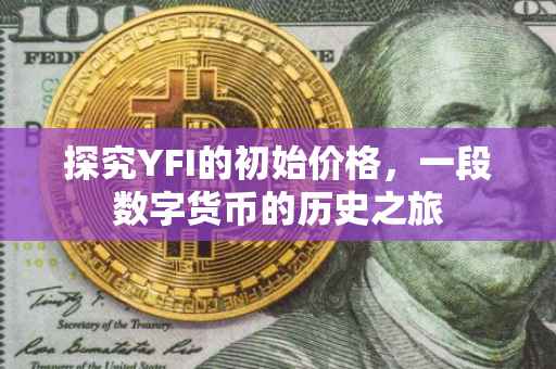 探究YFI的初始价格，一段数字货币的历史之旅