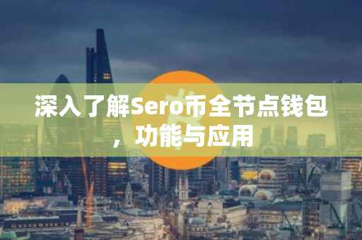 深入了解Sero币全节点钱包，功能与应用
