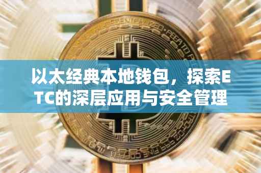 以太经典本地钱包，探索ETC的深层应用与安全管理