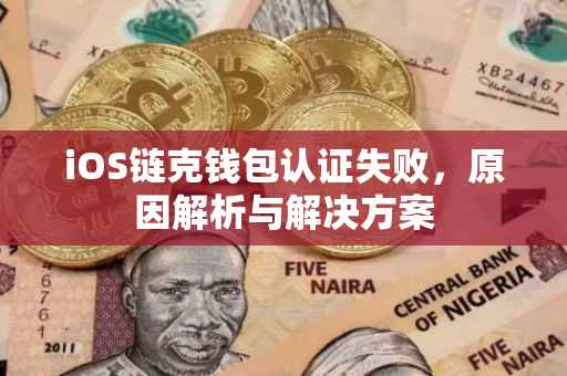 iOS链克钱包认证失败，原因解析与解决方案