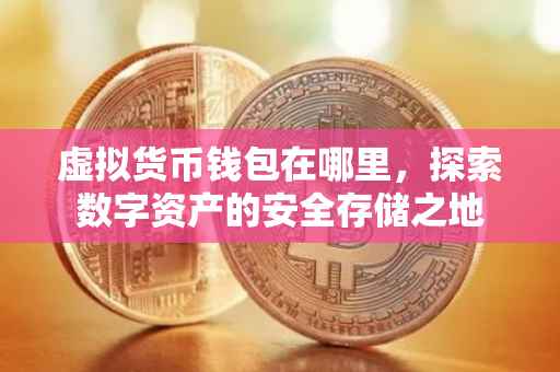 虚拟货币钱包在哪里，探索数字资产的安全存储之地