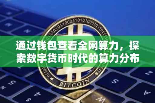 通过钱包查看全网算力，探索数字货币时代的算力分布