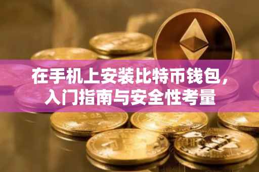 在手机上安装比特币钱包，入门指南与安全性考量