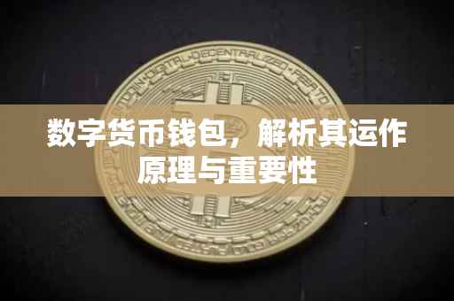 数字货币钱包，解析其运作原理与重要性