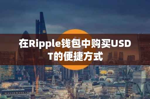在Ripple钱包中购买USDT的便捷方式