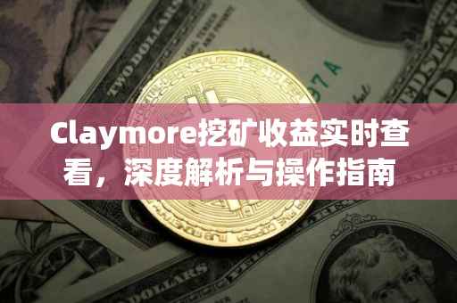 Claymore挖矿收益实时查看，深度解析与操作指南