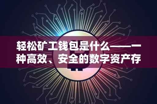 轻松矿工钱包是什么——一种高效、安全的数字资产存储与管理工具