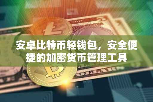 安卓比特币轻钱包，安全便捷的加密货币管理工具
