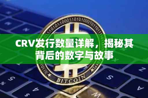 CRV发行数量详解，揭秘其背后的数字与故事