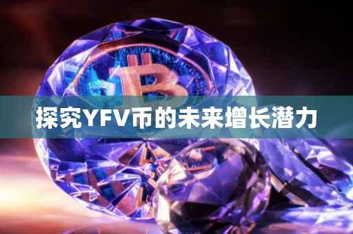 探究YFV币的未来增长潜力