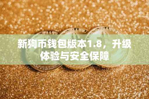 新狗币钱包版本1.8，升级体验与安全保障