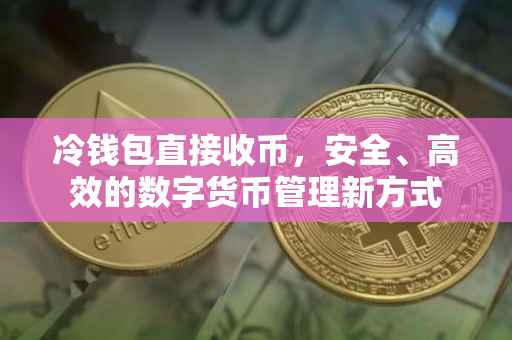 冷钱包直接收币，安全、高效的数字货币管理新方式