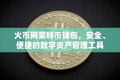 火币网莱特币钱包，安全、便捷的数字资产管理工具