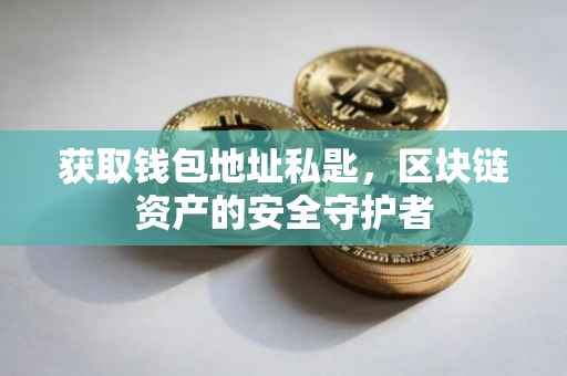 获取钱包地址私匙，区块链资产的安全守护者