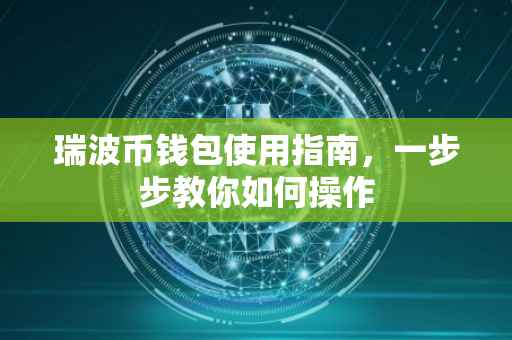 瑞波币钱包使用指南，一步步教你如何操作