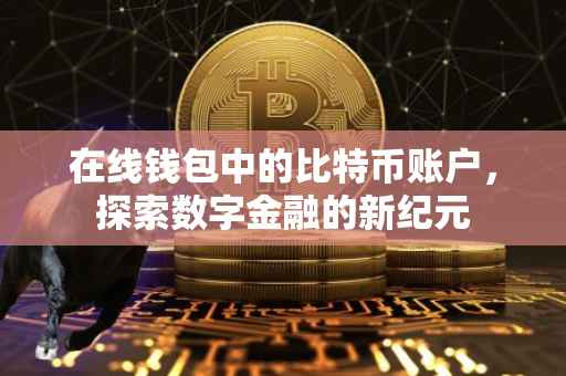 在线钱包中的比特币账户，探索数字金融的新纪元