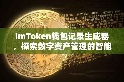 ImToken钱包记录生成器，探索数字资产管理的智能化工具
