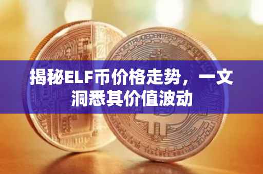 揭秘ELF币价格走势，一文洞悉其价值波动