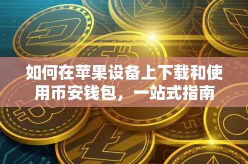 如何在苹果设备上下载和使用币安钱包，一站式指南