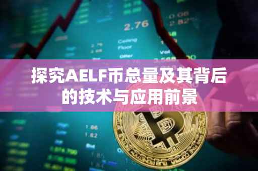 探究AELF币总量及其背后的技术与应用前景