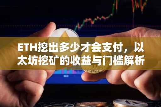 ETH挖出多少才会支付，以太坊挖矿的收益与门槛解析